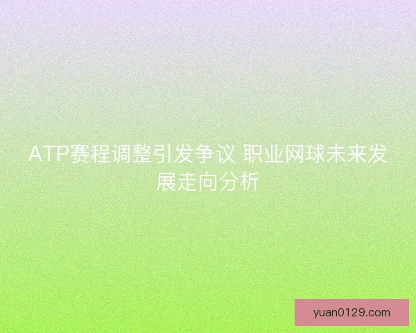 ATP赛程调整引发争议 职业网球未来发展走向分析