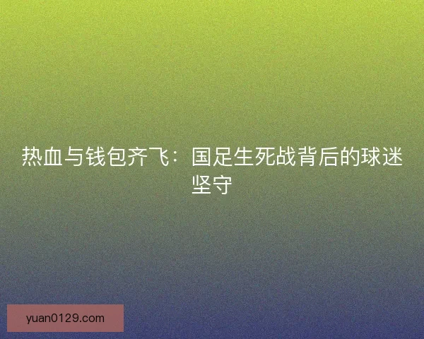 热血与钱包齐飞：国足生死战背后的球迷坚守