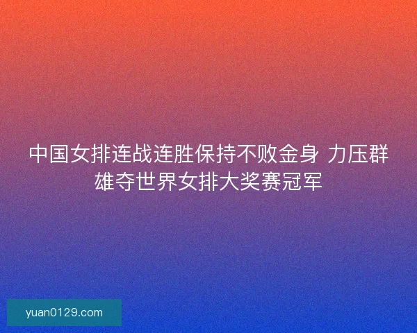 中国女排连战连胜保持不败金身 力压群雄夺世界女排大奖赛冠军